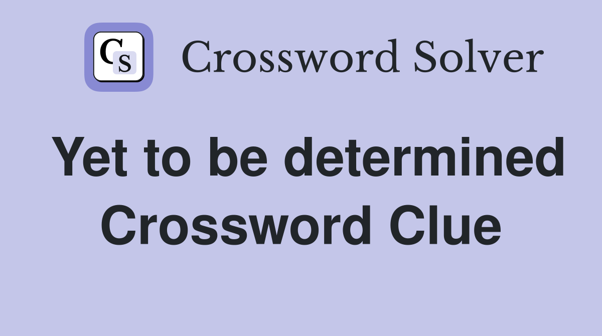 Yet to be determined Crossword Clue