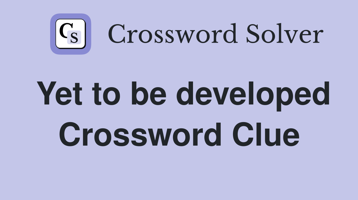Yet to be developed Crossword Clue