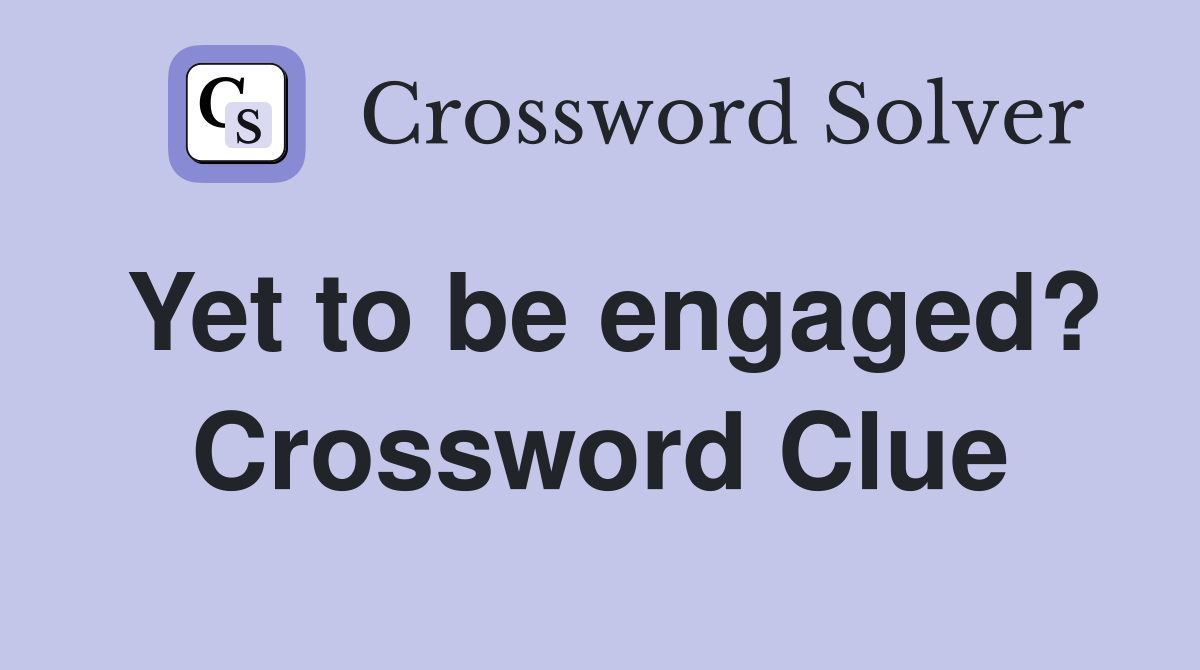 Yet to be engaged? Crossword Clue