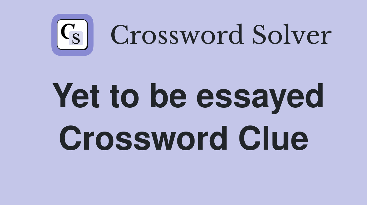 Yet to be essayed Crossword Clue