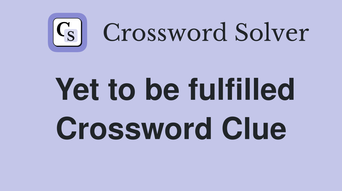 Yet to be fulfilled Crossword Clue