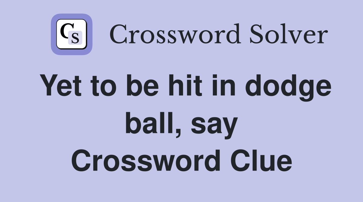 Yet to be hit in dodge ball, say Crossword Clue