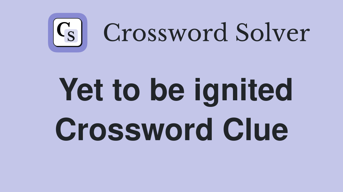 Yet to be ignited Crossword Clue