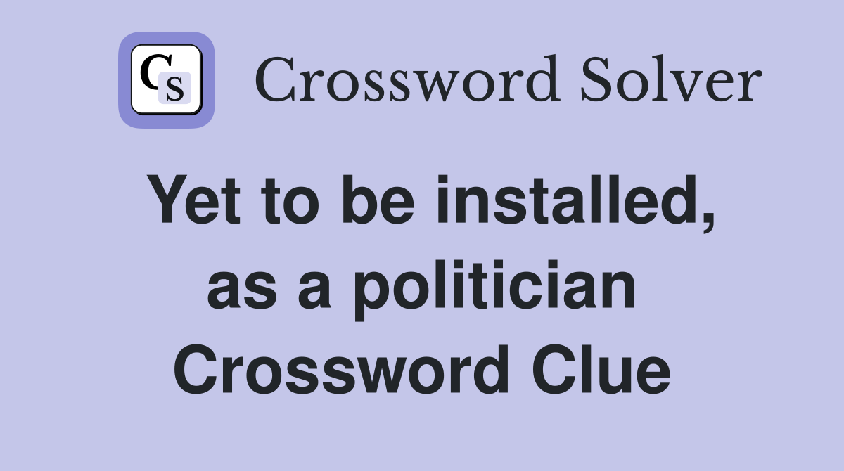 Yet to be installed, as a politician Crossword Clue