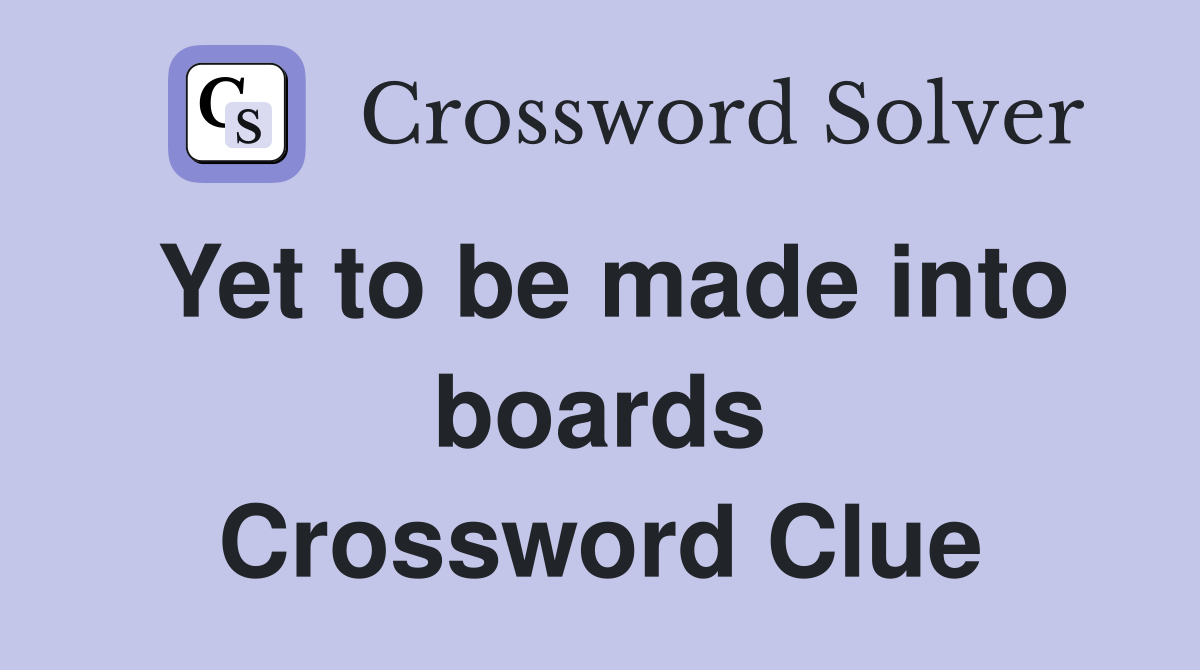 Yet to be made into boards Crossword Clue