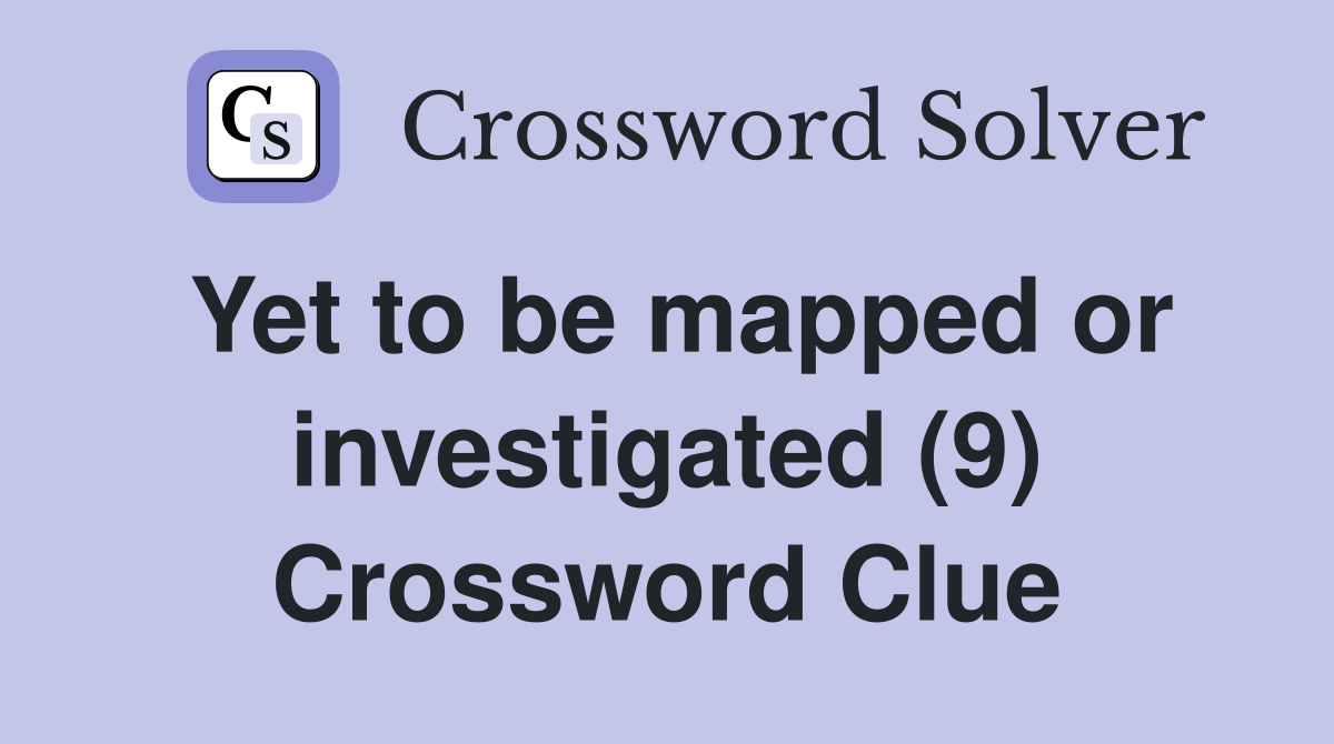 Yet to be mapped or investigated (9) Crossword Clue
