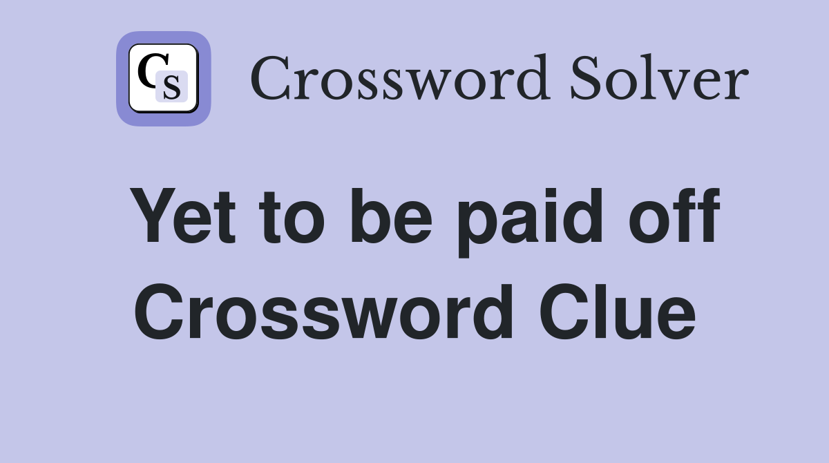 Yet to be paid off Crossword Clue