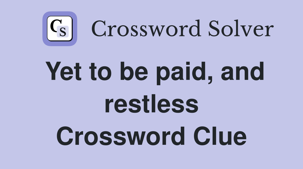 Yet to be paid, and restless Crossword Clue