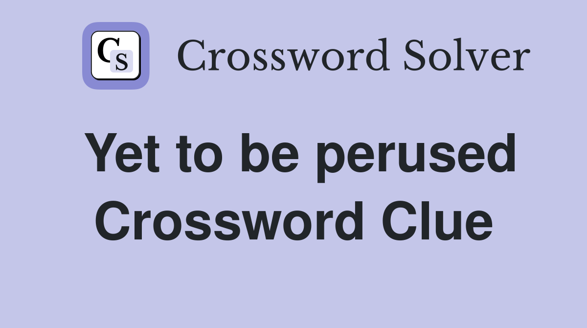 Yet to be perused Crossword Clue