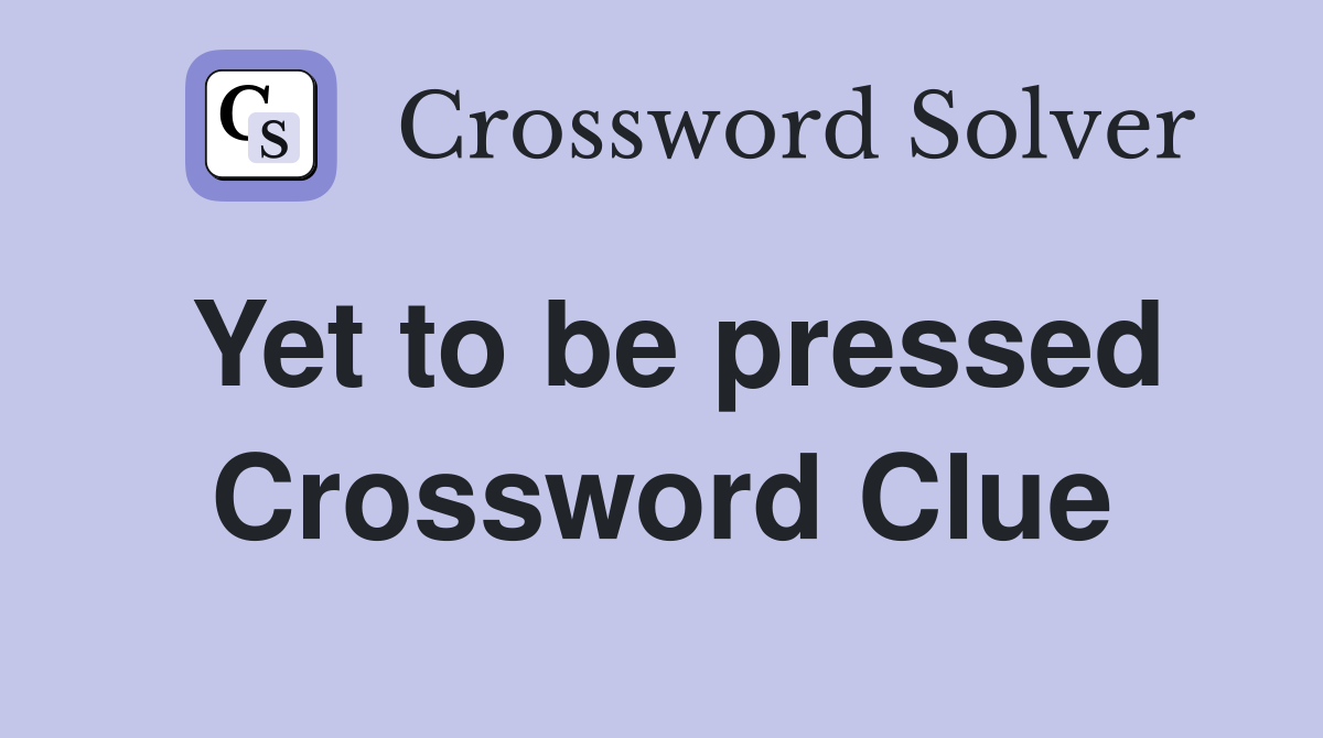 Yet to be pressed Crossword Clue