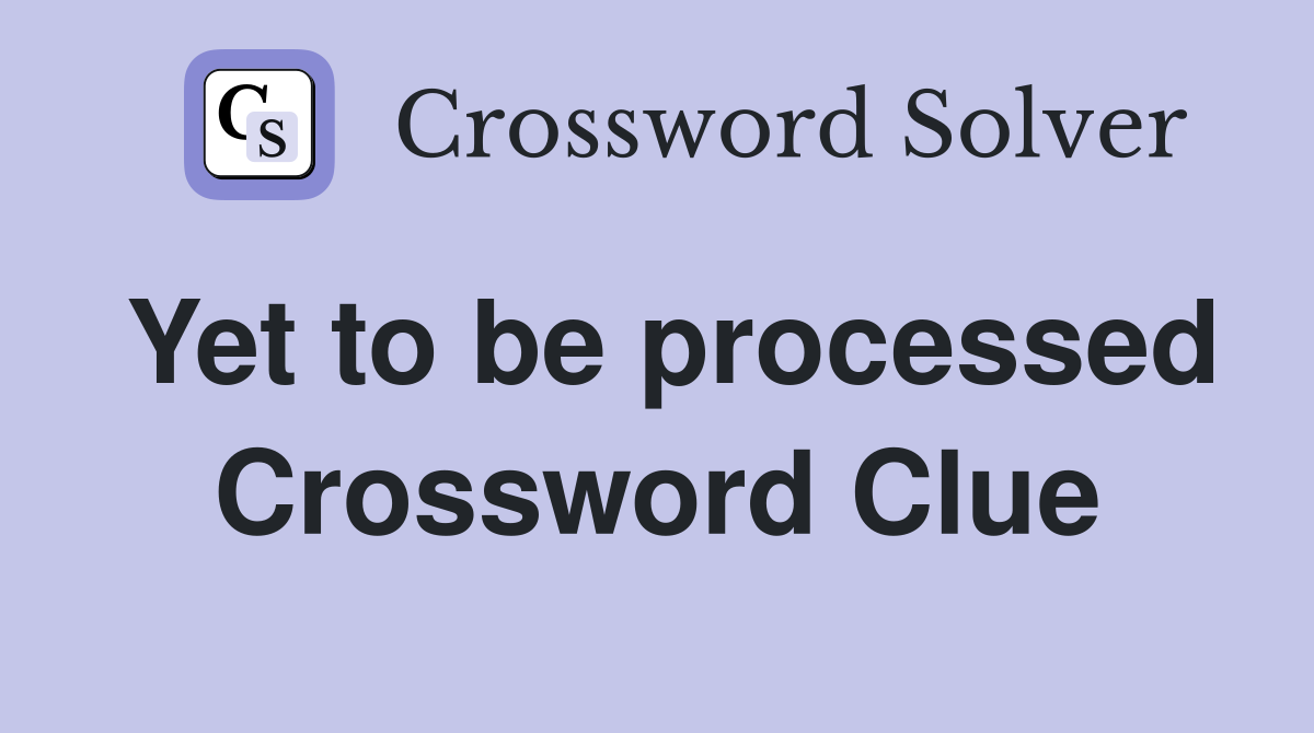 Yet to be processed Crossword Clue