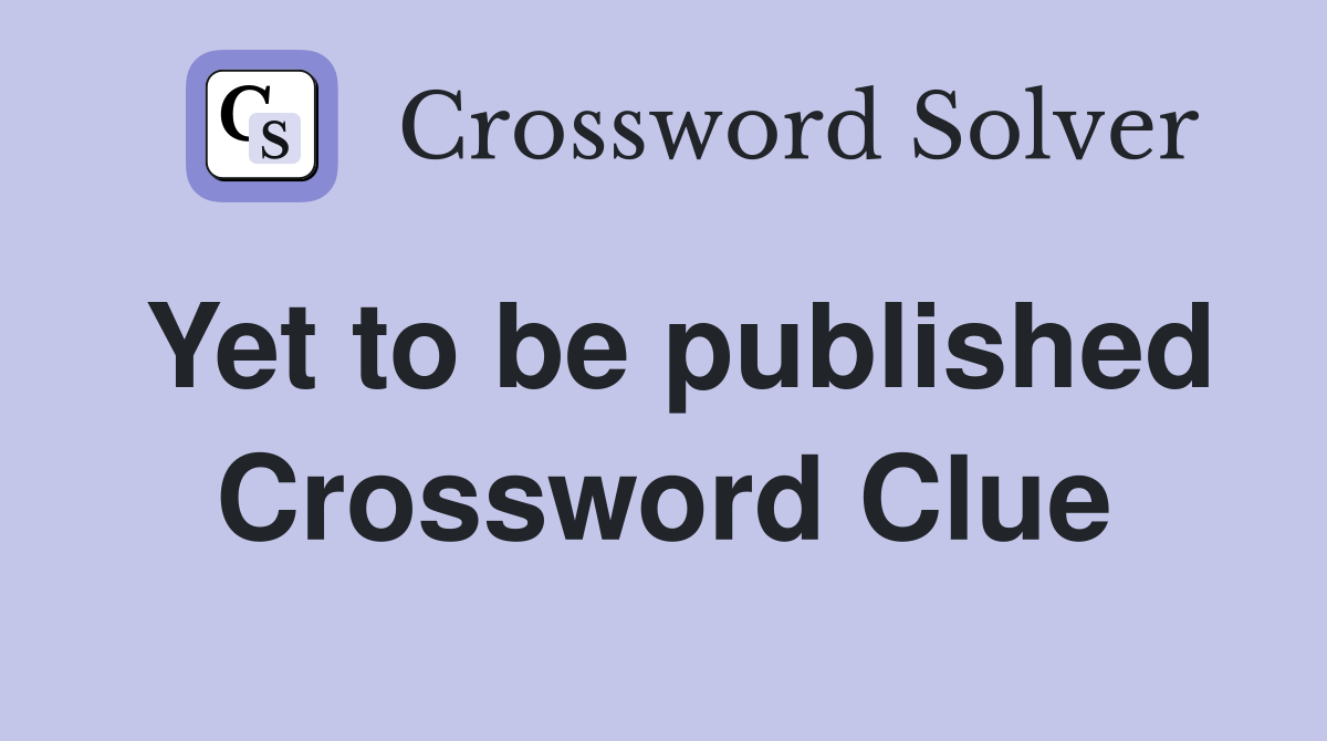 Yet to be published Crossword Clue