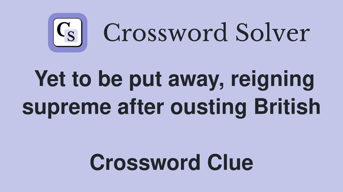 Yet to be put away, reigning supreme after ousting British  Crossword Clue