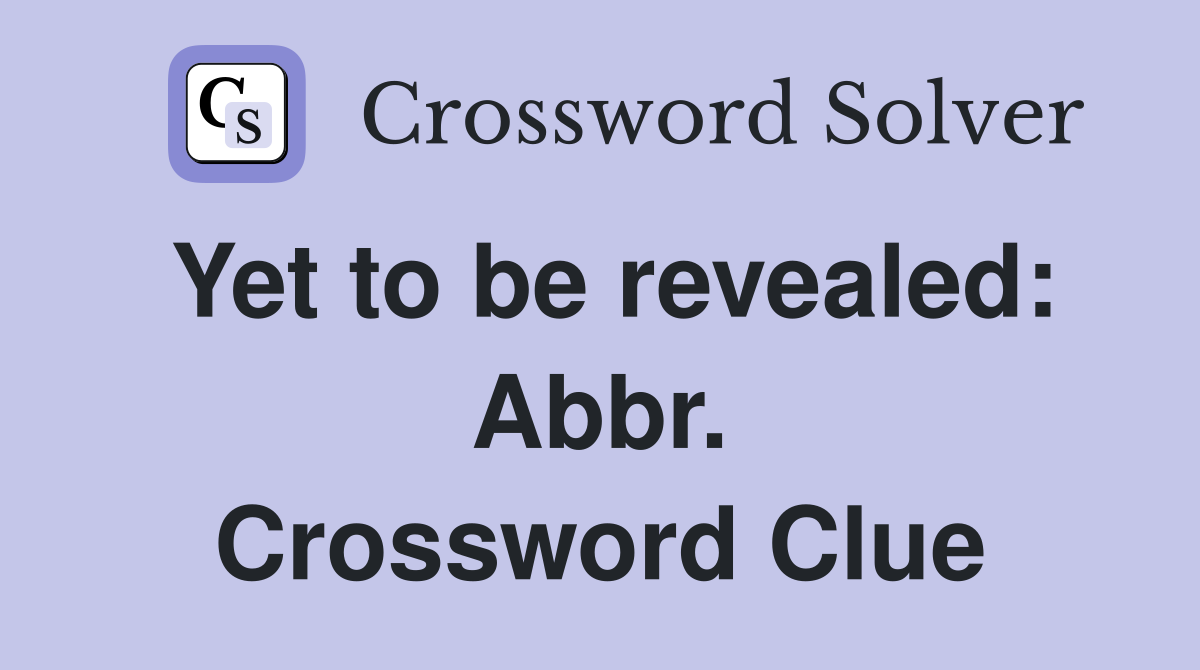Yet to be revealed: Abbr. Crossword Clue