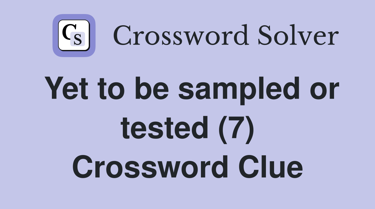Yet to be sampled or tested (7) Crossword Clue