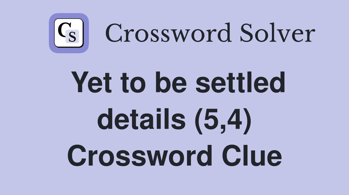 Yet to be settled details (5,4) Crossword Clue