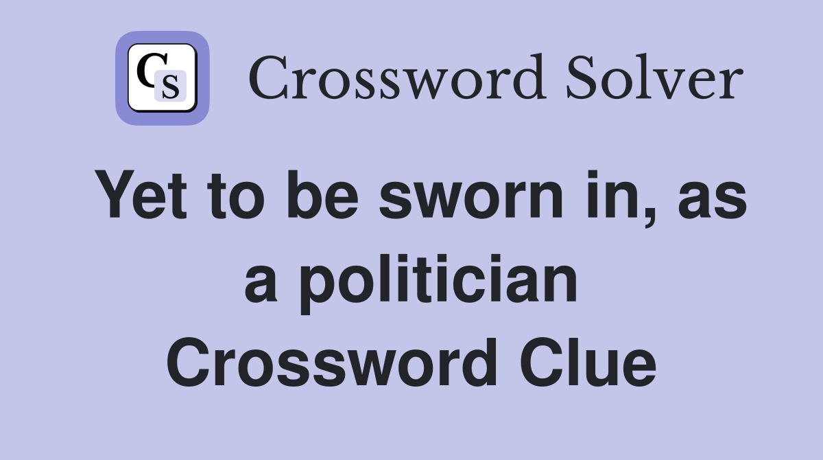 Yet to be sworn in, as a politician Crossword Clue