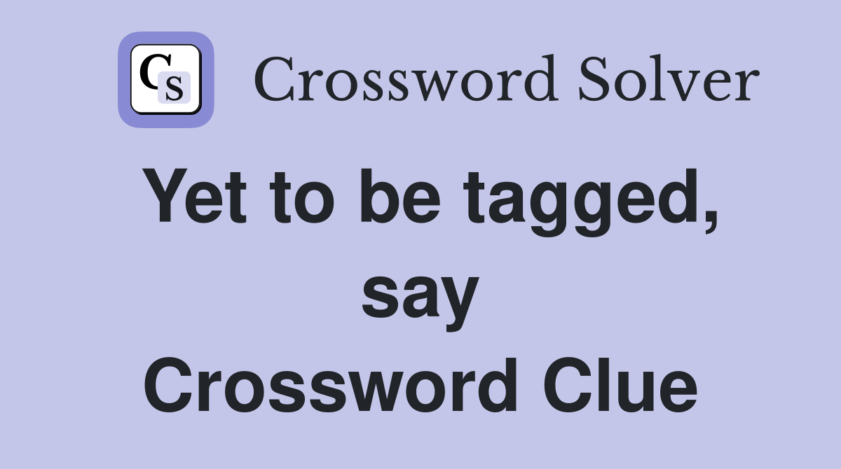 Yet to be tagged, say Crossword Clue