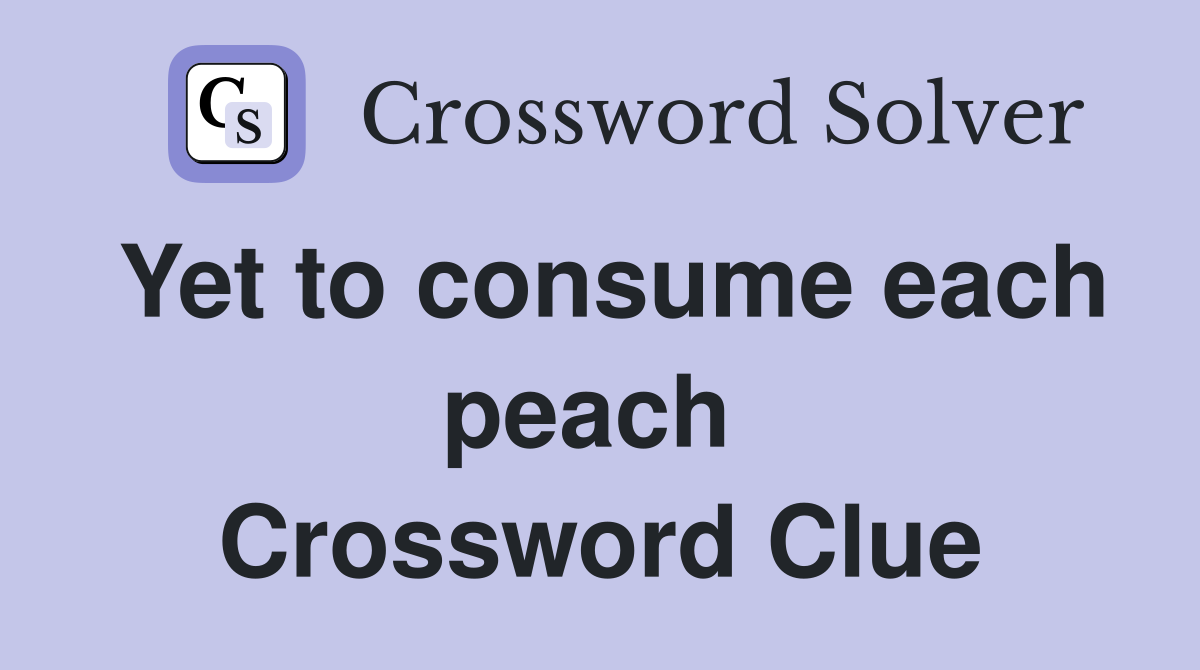 Yet to consume each peach  Crossword Clue