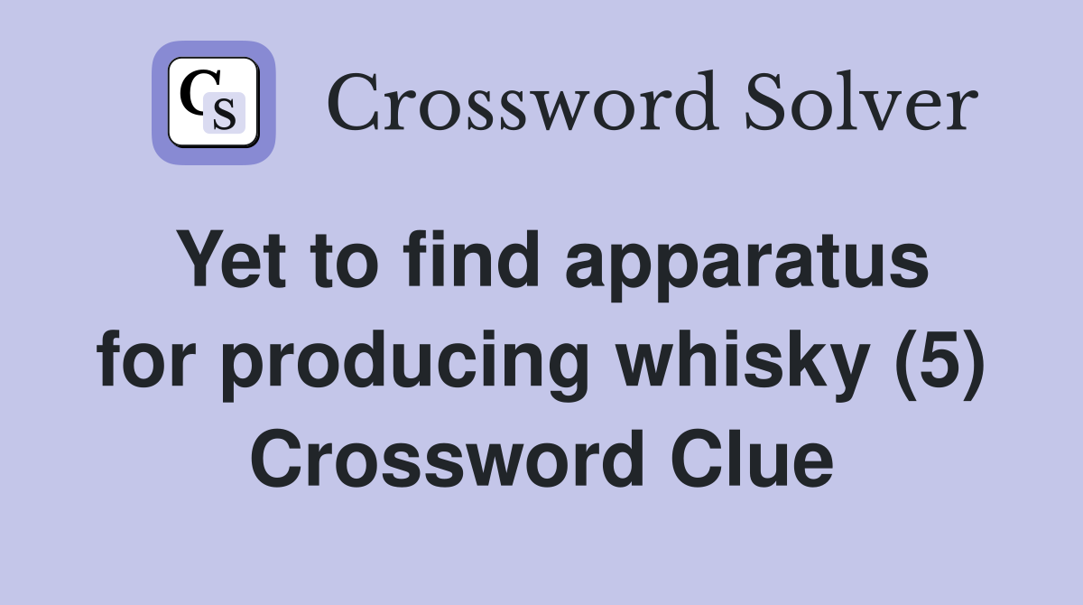Yet to find apparatus for producing whisky (5) Crossword Clue