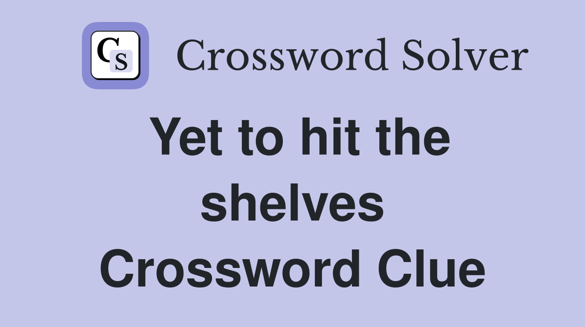 Yet to hit the shelves Crossword Clue