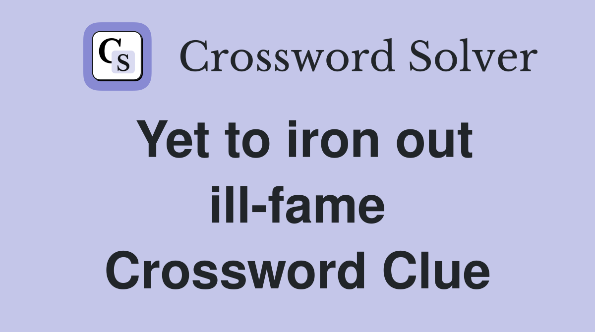 Yet to iron out ill-fame Crossword Clue