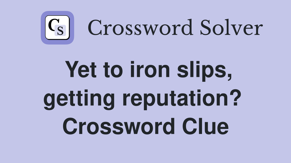 Yet to iron slips, getting reputation?  Crossword Clue