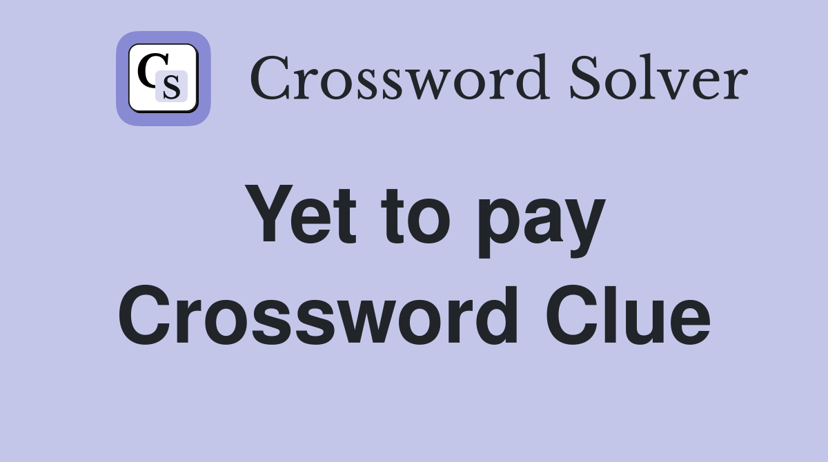 Yet to pay Crossword Clue