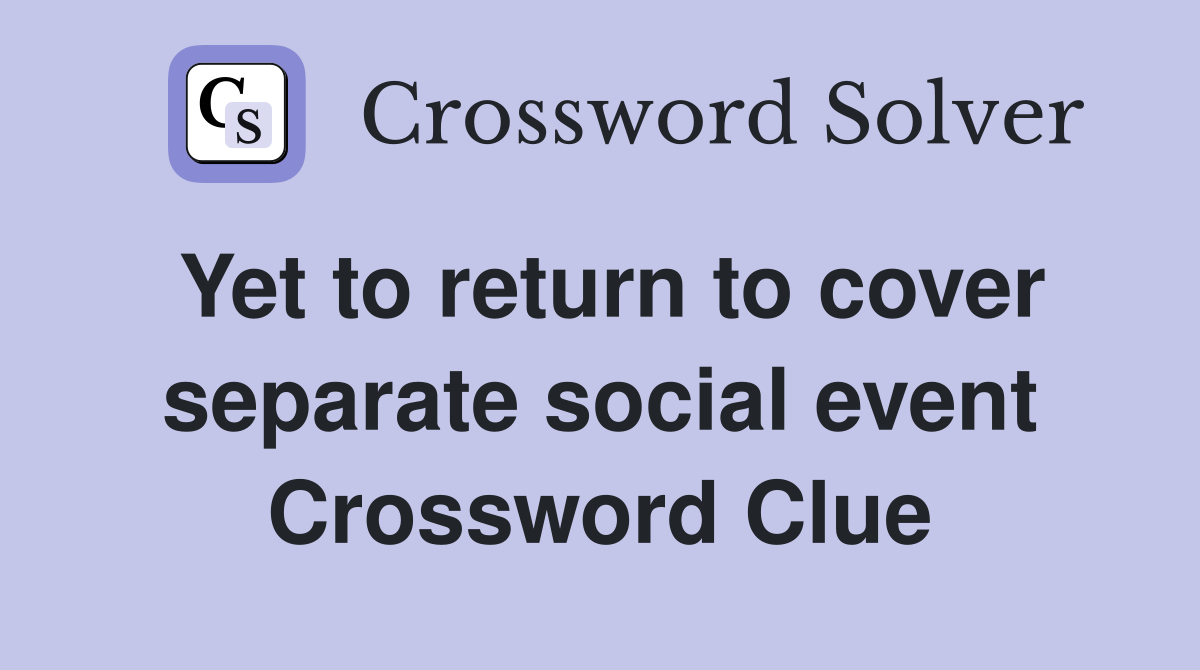 Yet to return to cover separate social event Crossword Clue
