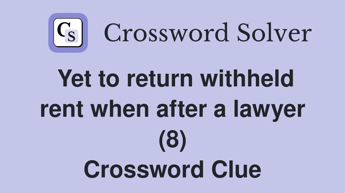 Yet to return withheld rent when after a lawyer (8) Crossword Clue