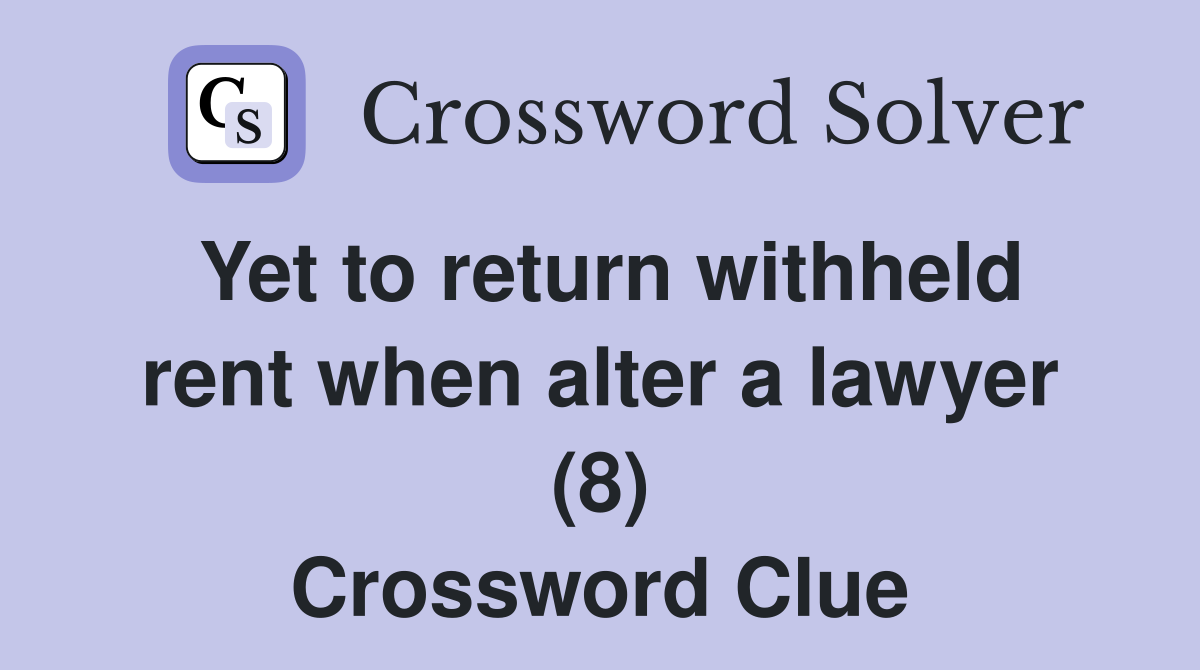 Yet to return withheld rent when alter a lawyer (8) Crossword Clue