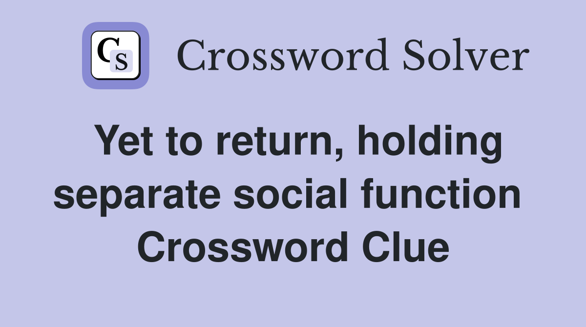 Yet to return, holding separate social function  Crossword Clue