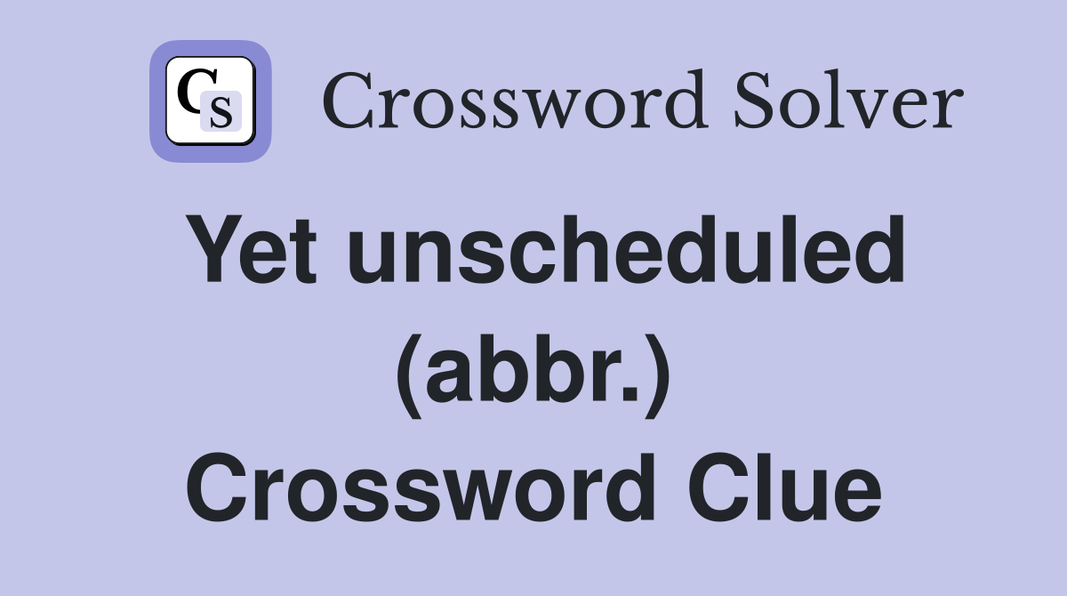 Yet unscheduled (abbr.) Crossword Clue