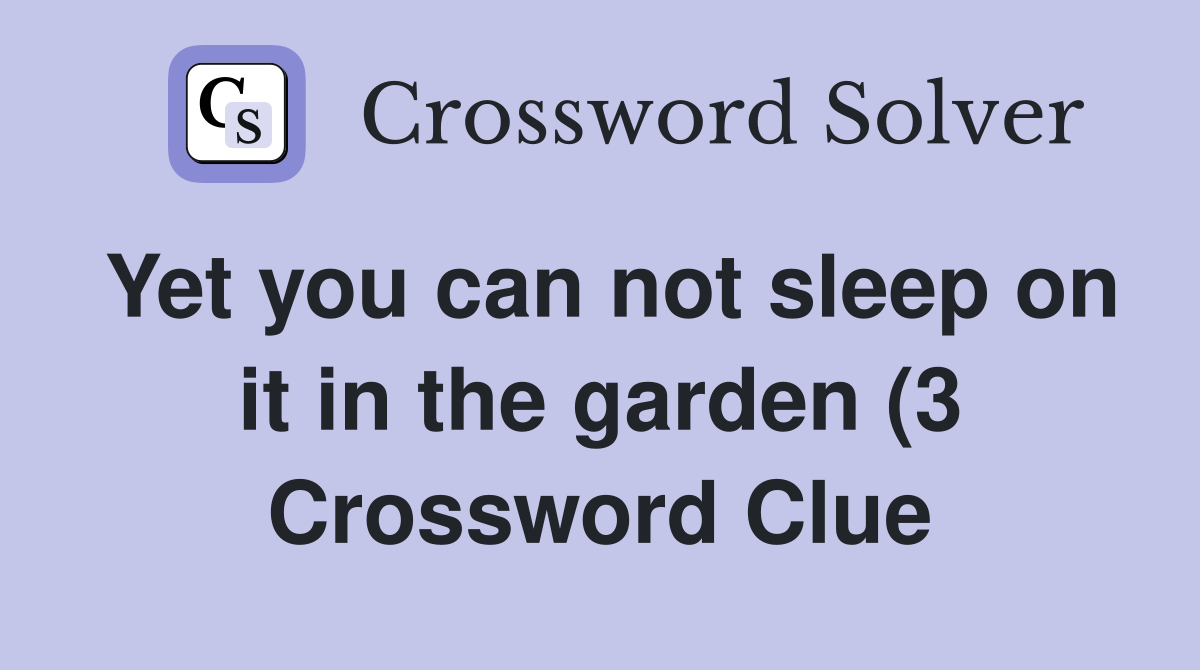 Yet you can not sleep on it in the garden (3) Crossword Clue Answers Yet you can not sleep on it in the garden (3) Crossword Clue Answers