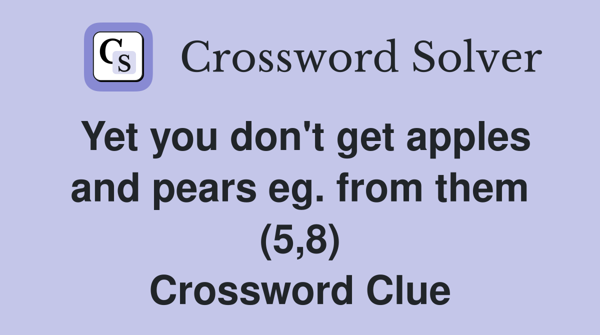 Yet you don't get apples and pears eg. from them (5,8) Crossword Clue