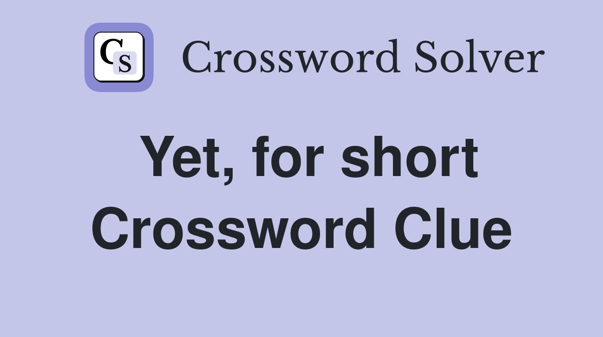 Yet, for short Crossword Clue