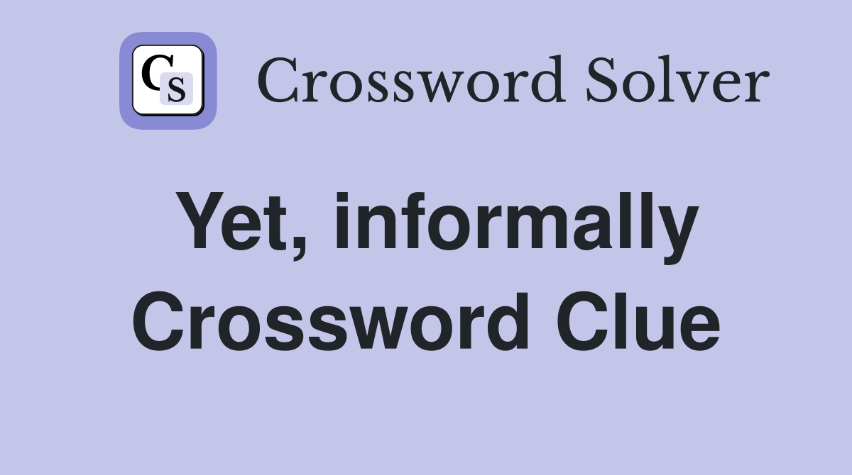 Yet, informally Crossword Clue