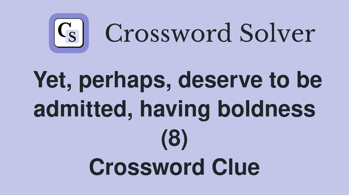Yet, perhaps, deserve to be admitted, having boldness (8) Crossword Clue