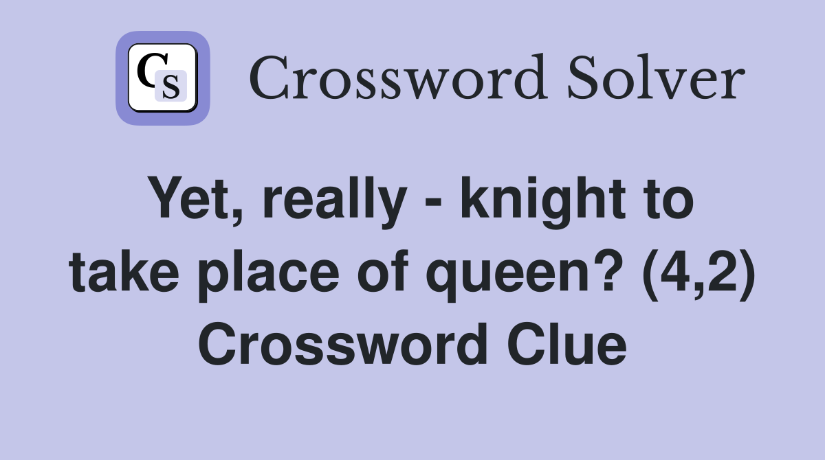 Yet, really - knight to take place of queen? (4,2) Crossword Clue