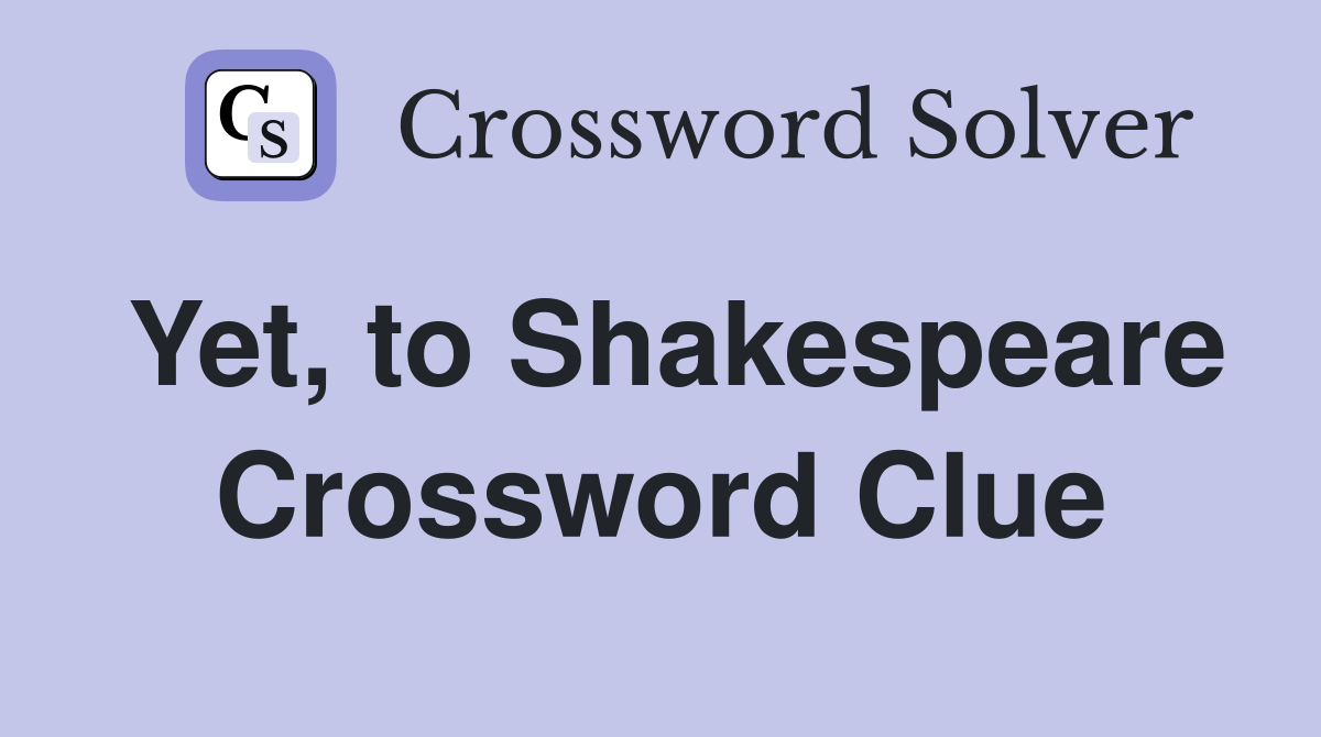 Yet, to Shakespeare Crossword Clue