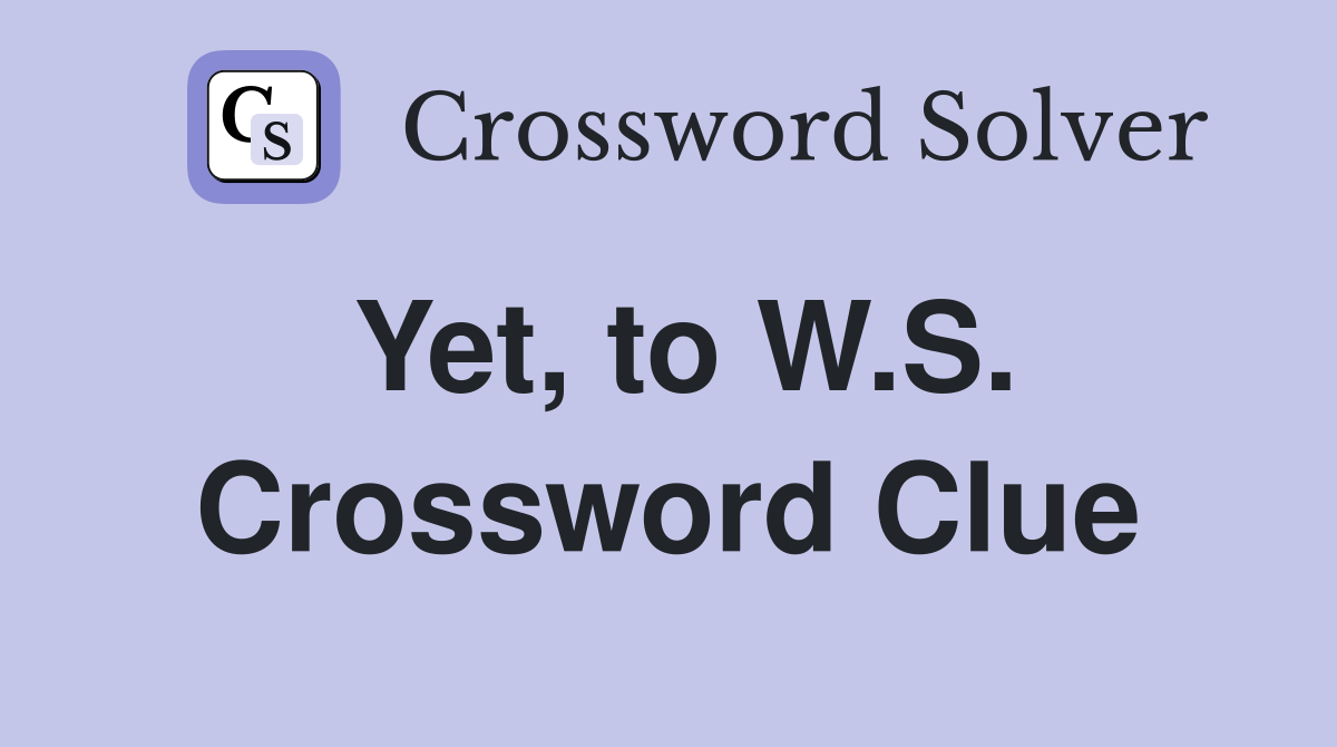 Yet, to W.S. Crossword Clue