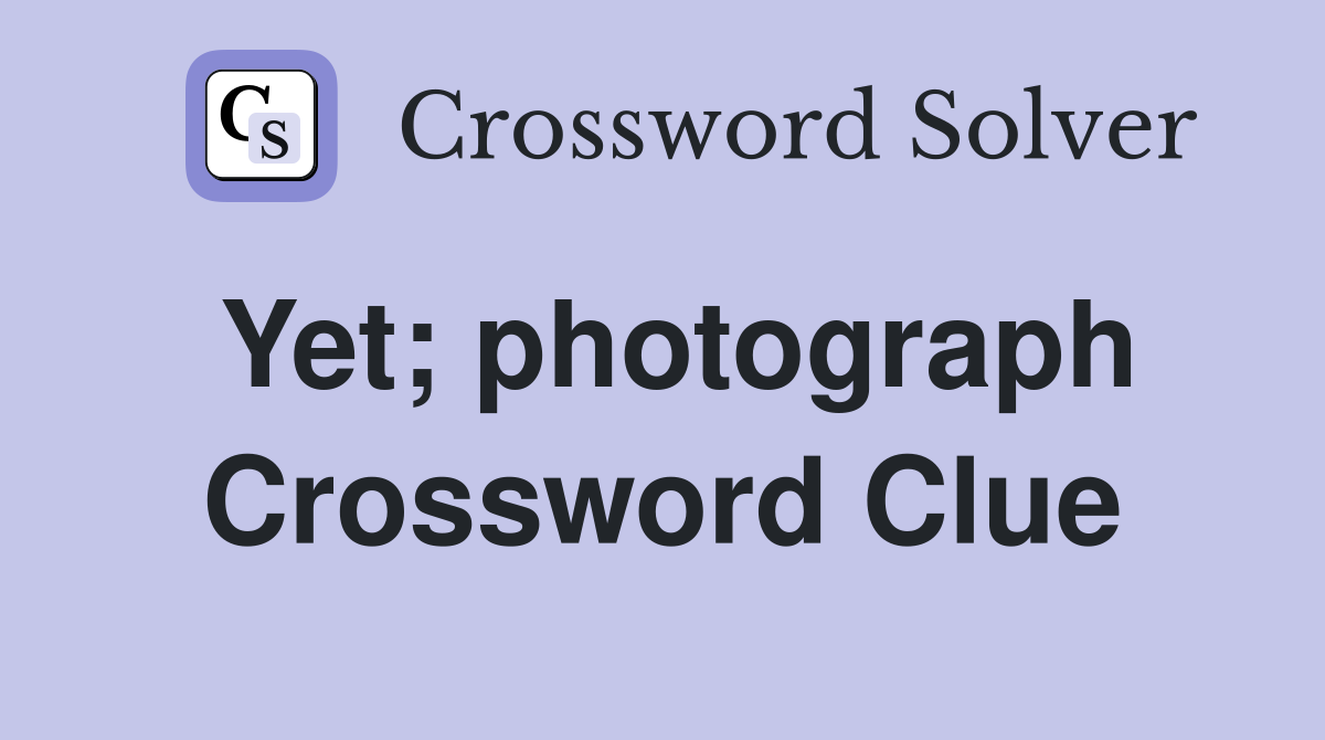 Yet; photograph Crossword Clue