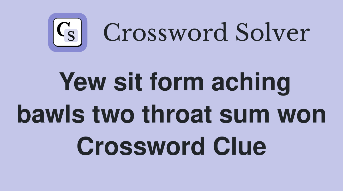 Yew sit form aching bawls two throat sum won Crossword Clue
