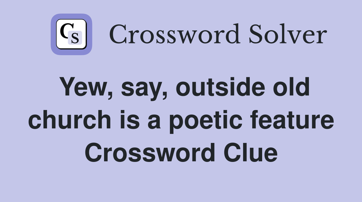 Yew, say, outside old church is a poetic feature Crossword Clue