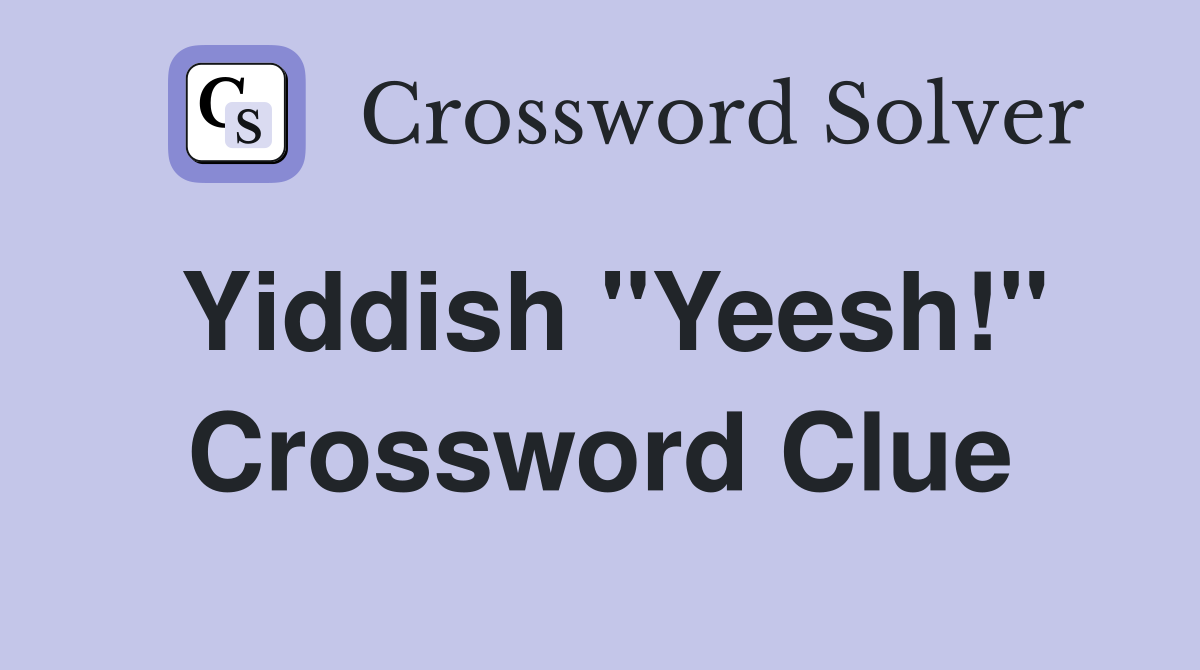 Yiddish "Yeesh!" Crossword Clue