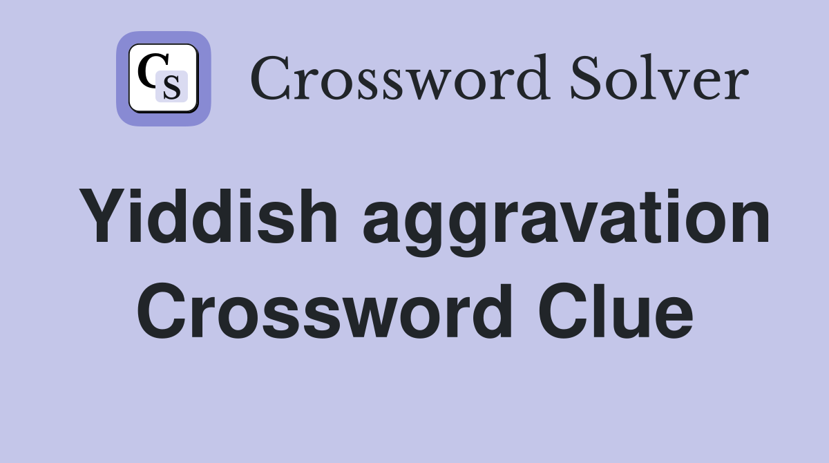 Yiddish aggravation Crossword Clue
