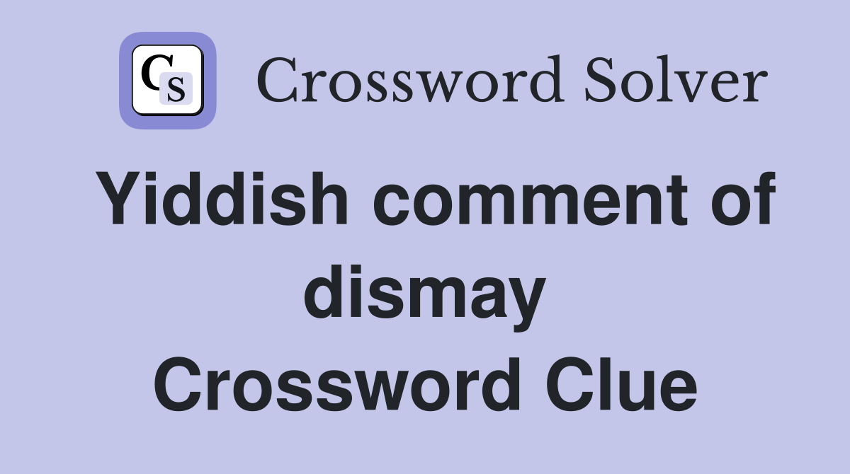 Yiddish comment of dismay Crossword Clue