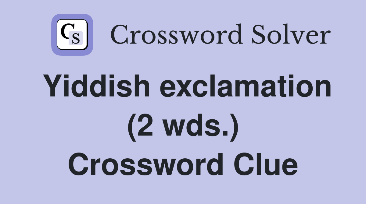 Yiddish exclamation (2 wds.) Crossword Clue
