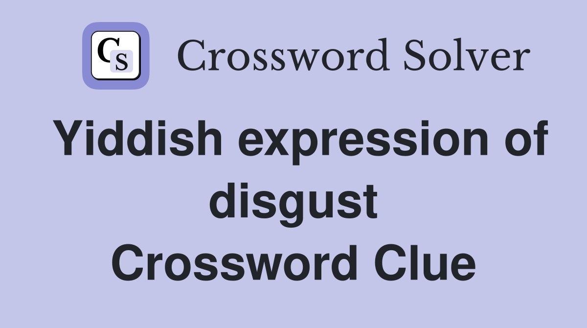 Yiddish expression of disgust Crossword Clue