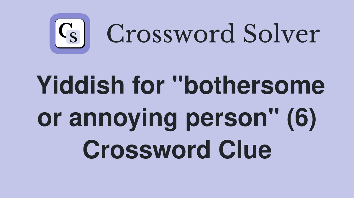 Yiddish for "bothersome or annoying person" (6) Crossword Clue